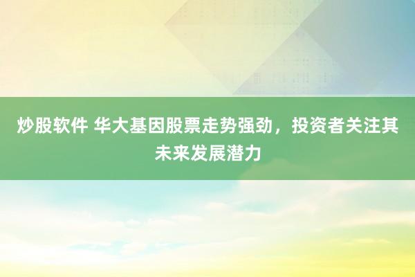 炒股软件 华大基因股票走势强劲，投资者关注其未来发展潜力
