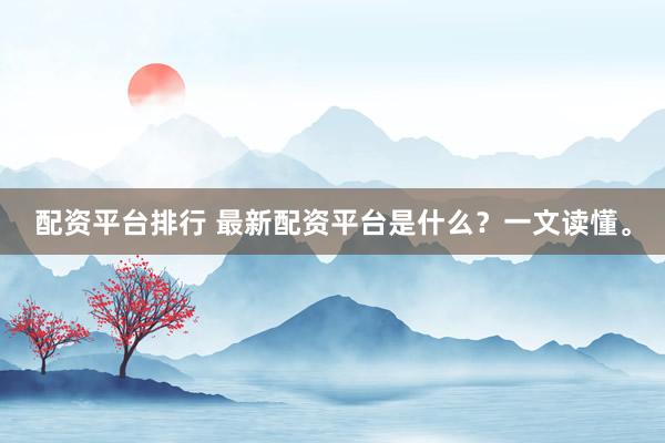 配资平台排行 最新配资平台是什么？一文读懂。