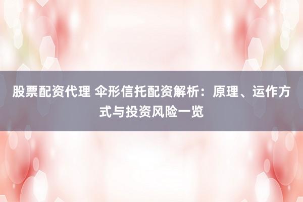 股票配资代理 伞形信托配资解析：原理、运作方式与投资风险一览