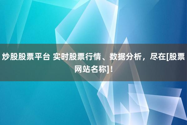 炒股股票平台 实时股票行情、数据分析，尽在[股票网站名称]！